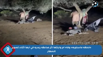 «لحظة مأساوية» وفاة أم وابنتها إثر صاعقة رعدية في أبها أثناء تصوير الأمطار